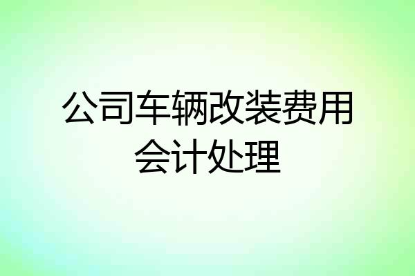 公司车辆改装费用会计处理