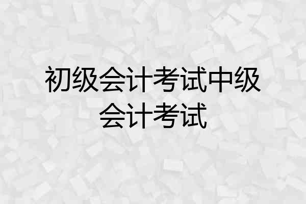 初级会计考试中级会计考试