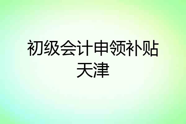 初级会计申领补贴天津