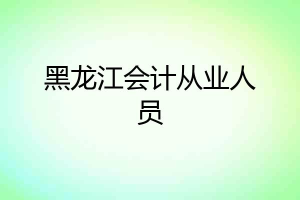 黑龙江会计从业人员