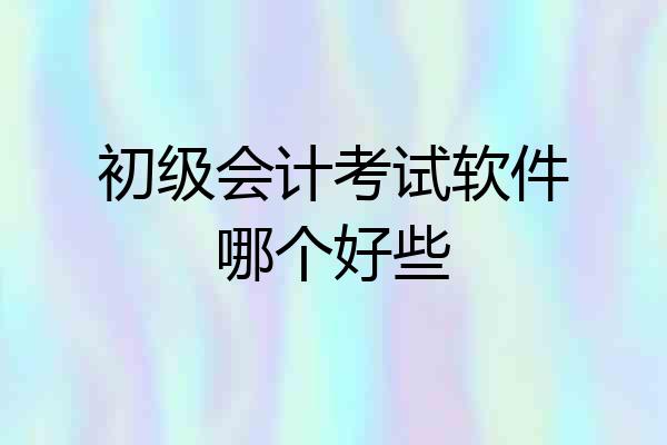 初级会计考试软件哪个好些
