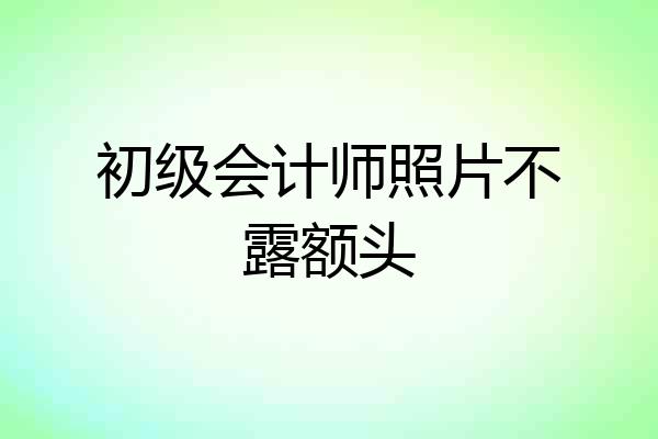 初级会计师照片不露额头