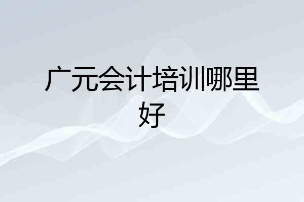 广元会计培训哪里好