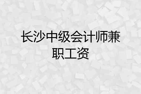 长沙中级会计师兼职工资