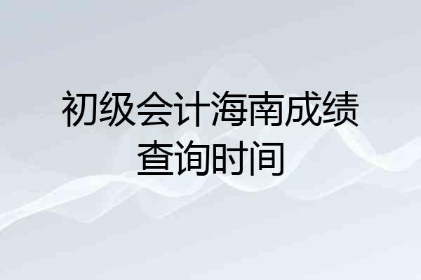 初级会计海南成绩查询时间