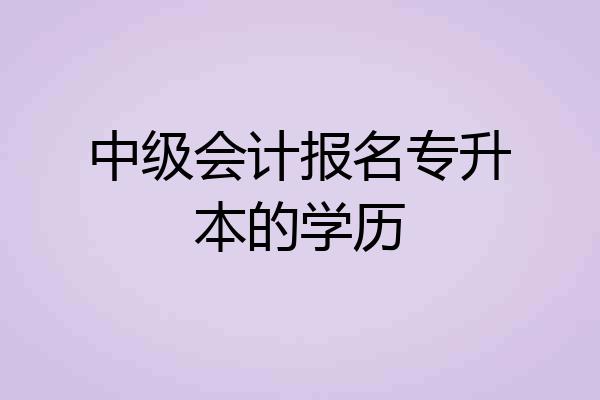中级会计报名专升本的学历