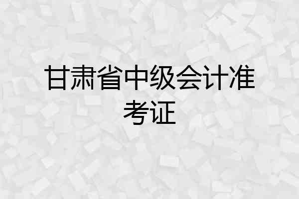 甘肃省中级会计准考证