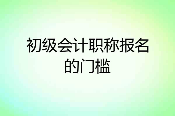 初级会计职称报名的门槛