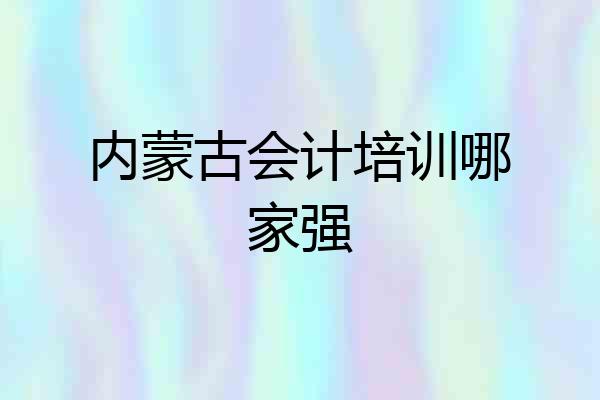 内蒙古会计培训哪家强