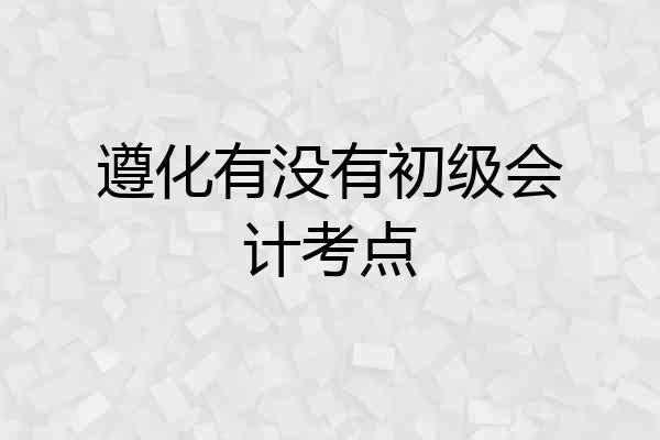 遵化有没有初级会计考点