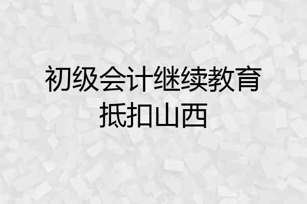 初级会计继续教育抵扣山西