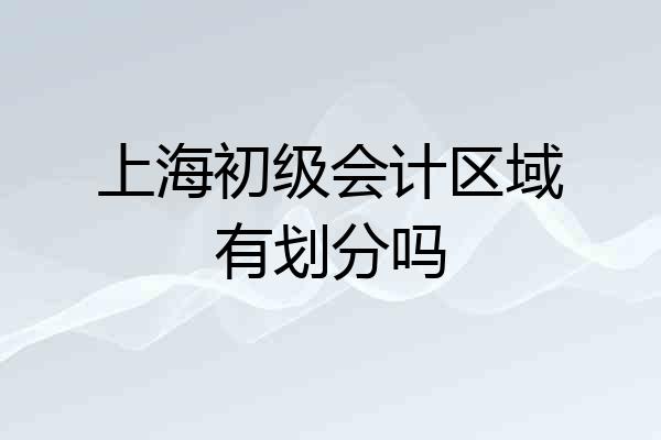 上海初级会计区域有划分吗