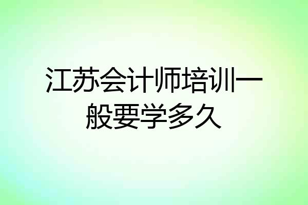 江苏会计师培训一般要学多久