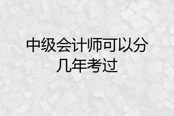 中级会计师可以分几年考过