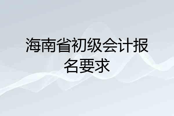 海南省初级会计报名要求