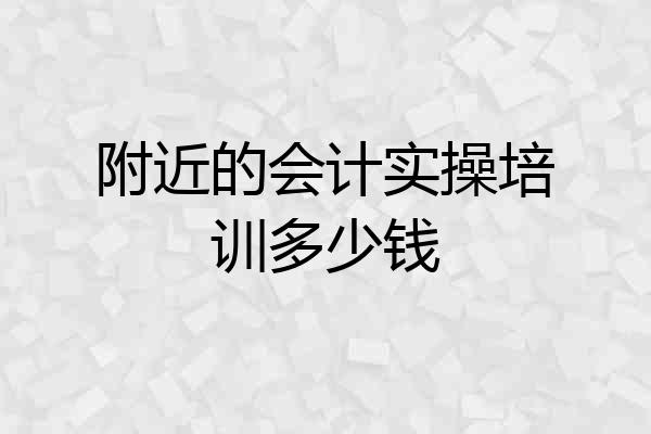 附近的会计实操培训多少钱