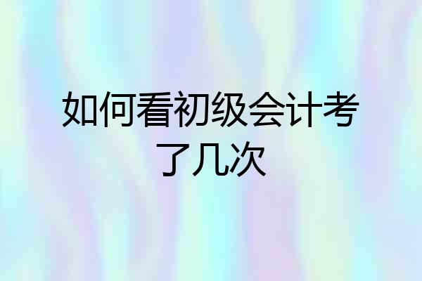 如何看初级会计考了几次