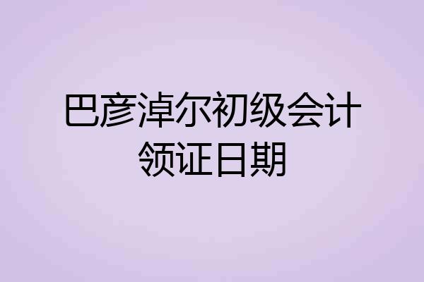 巴彦淖尔初级会计领证日期