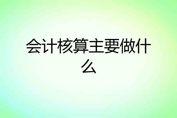 会计核算主要做什么