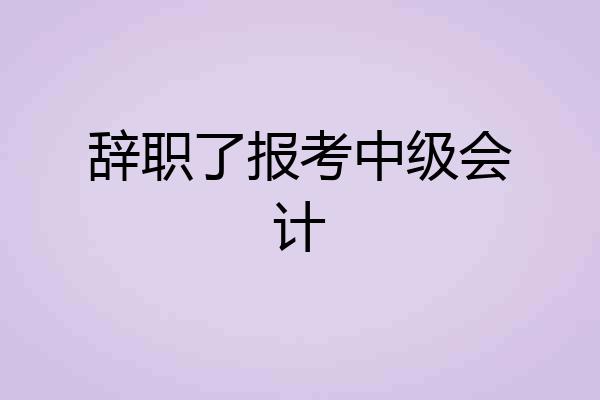 辞职了报考中级会计