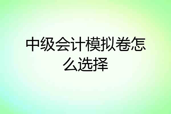 中级会计模拟卷怎么选择