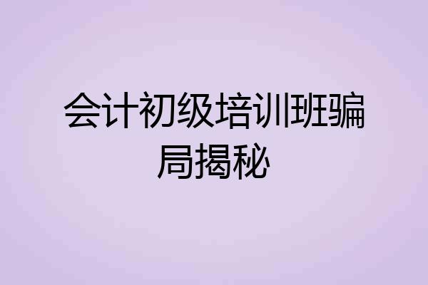 会计初级培训班骗局揭秘