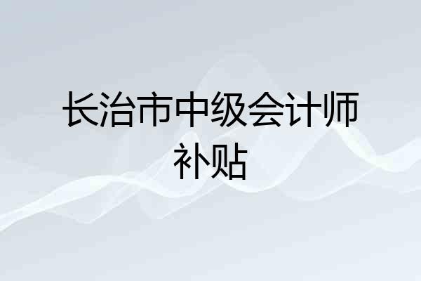 长治市中级会计师补贴
