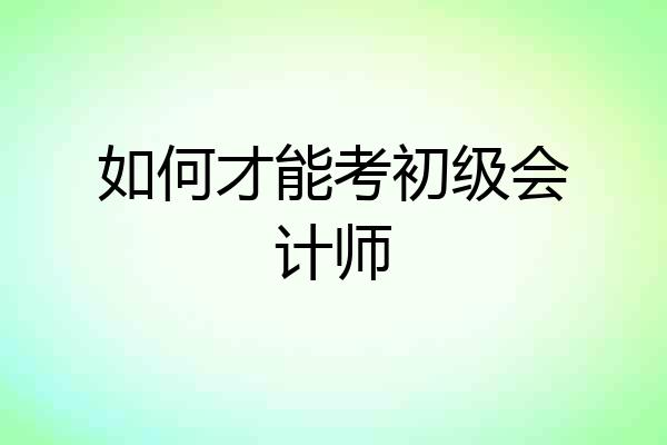 如何才能考初级会计师