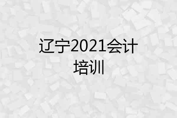 辽宁2021会计培训