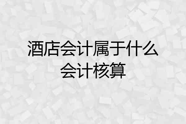 酒店会计属于什么会计核算