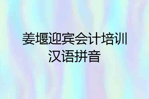 姜堰迎宾会计培训汉语拼音