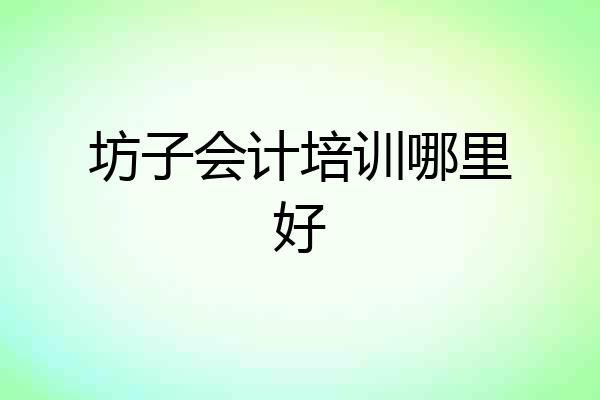 坊子会计培训哪里好
