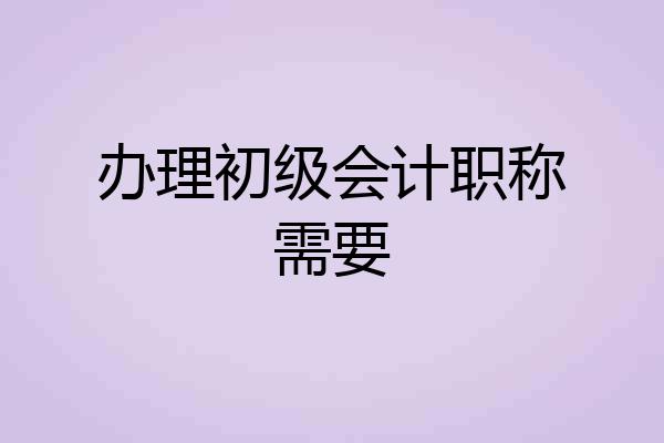 办理初级会计职称需要