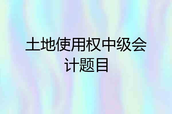 土地使用权中级会计题目