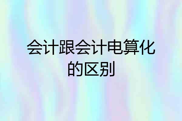 会计跟会计电算化的区别