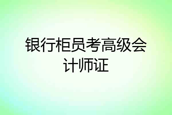 银行柜员考高级会计师证