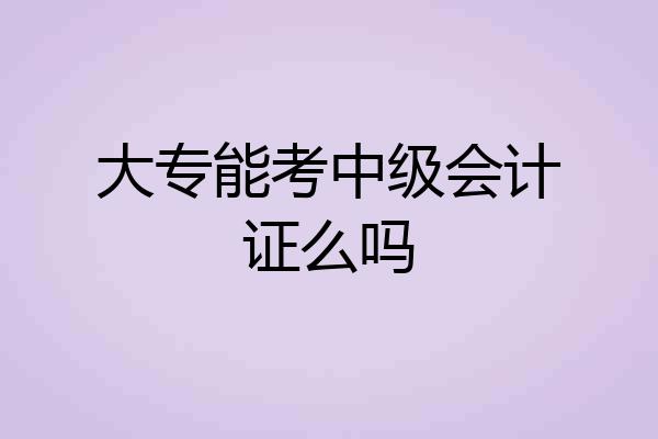大专能考中级会计证么吗