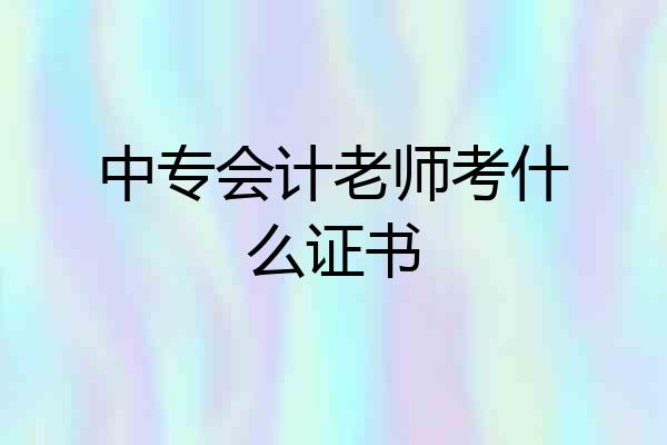 中专会计老师考什么证书