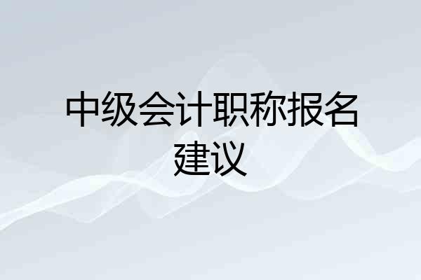 中级会计职称报名建议
