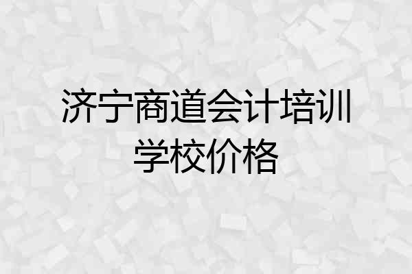 济宁商道会计培训学校价格