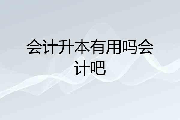 会计升本有用吗会计吧