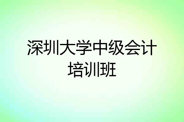 深圳大学中级会计培训班