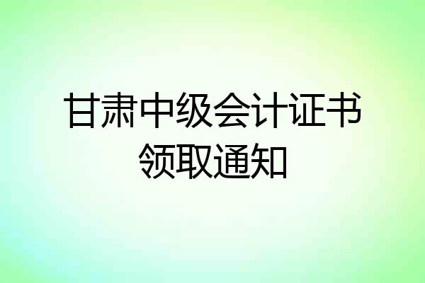 甘肃中级会计证书领取通知