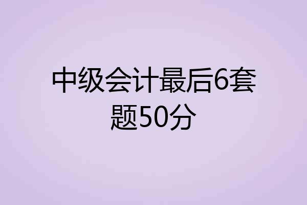 中级会计最后6套题50分