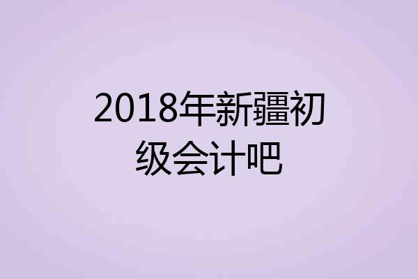 2018年新疆初级会计吧