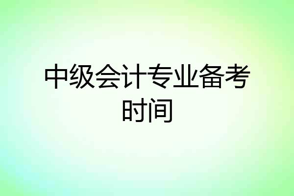 中级会计专业备考时间