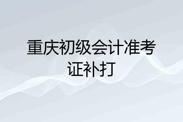 重庆初级会计准考证补打