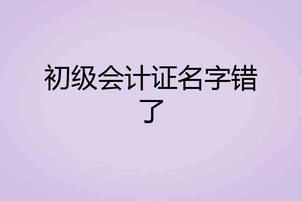 初级会计证名字错了