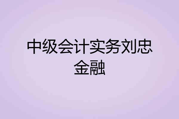 中级会计实务刘忠金融