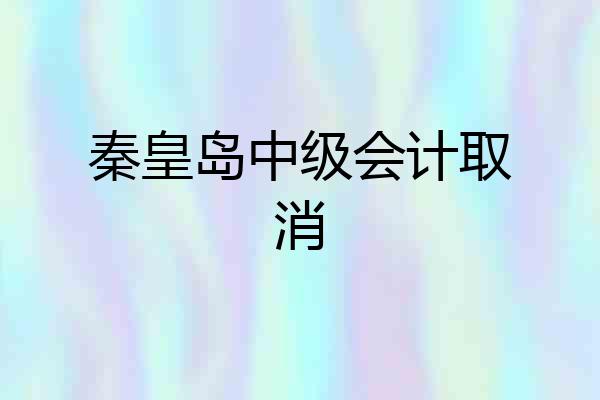秦皇岛中级会计取消